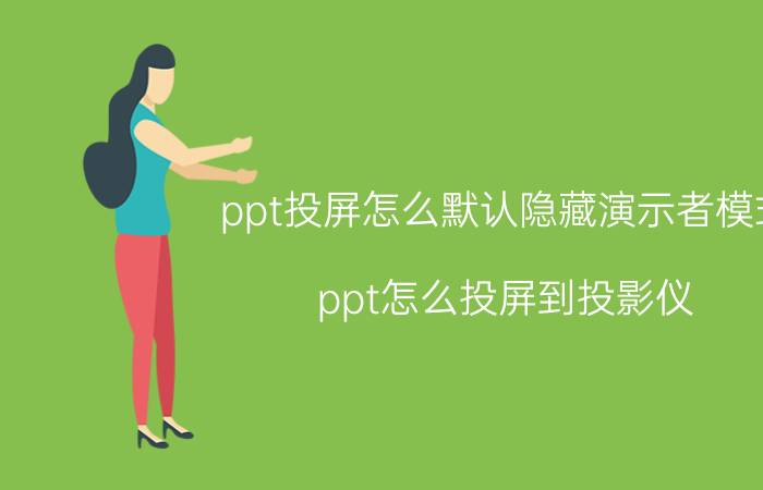 ppt投屏怎么默认隐藏演示者模式 ppt怎么投屏到投影仪？